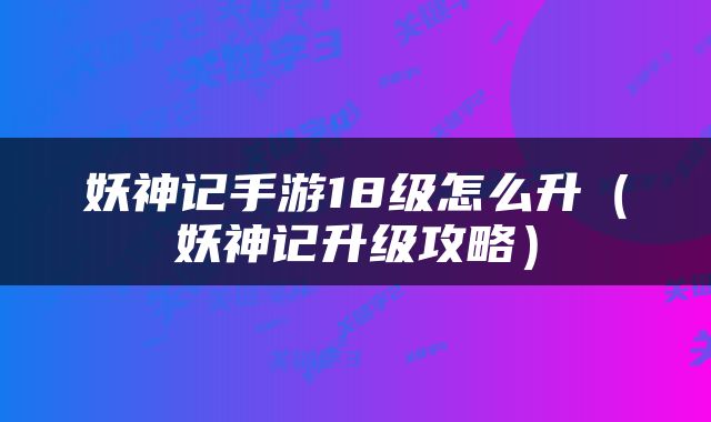 妖神记手游18级怎么升（妖神记升级攻略）