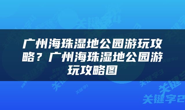 广州海珠湿地公园游玩攻略？广州海珠湿地公园游玩攻略图