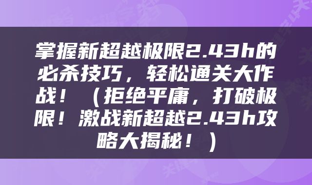掌握新超越极限2.43h的必杀技巧，轻松通关大作战！（拒绝平庸，打破极限！激战新超越2.43h攻略大揭秘！）