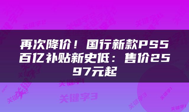 再次降价！国行新款PS5百亿补贴新史低：售价2597元起