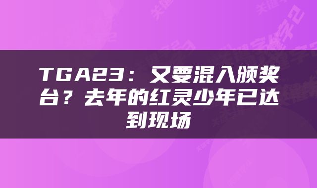 TGA23：又要混入颁奖台？去年的红灵少年已达到现场