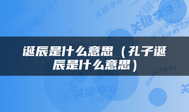 诞辰是什么意思（孔子诞辰是什么意思）