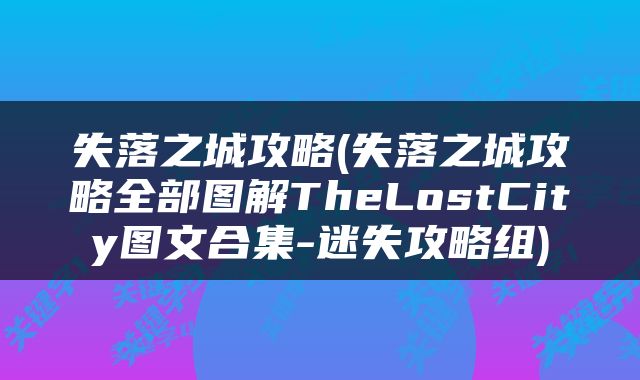 失落之城攻略(失落之城攻略全部图解TheLostCity图文合集-迷失攻略组)