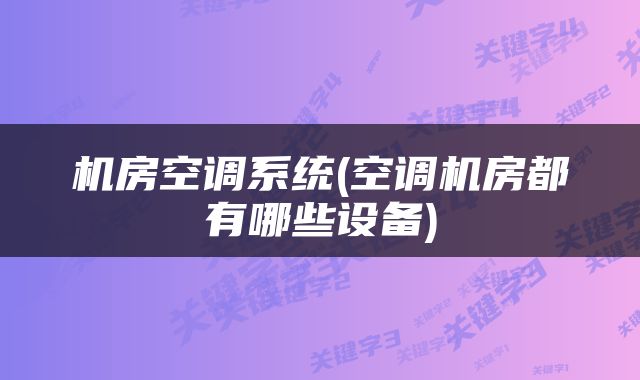 机房空调系统(空调机房都有哪些设备)