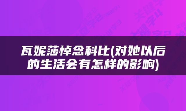 瓦妮莎悼念科比(对她以后的生活会有怎样的影响)
