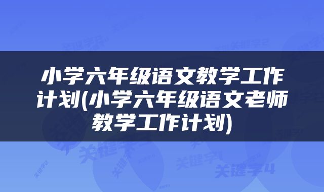 小学六年级语文教学工作计划(小学六年级语文老师教学工作计划)