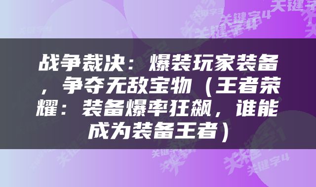 战争裁决：爆装玩家装备，争夺无敌宝物（王者荣耀：装备爆率狂飙，谁能成为装备王者）