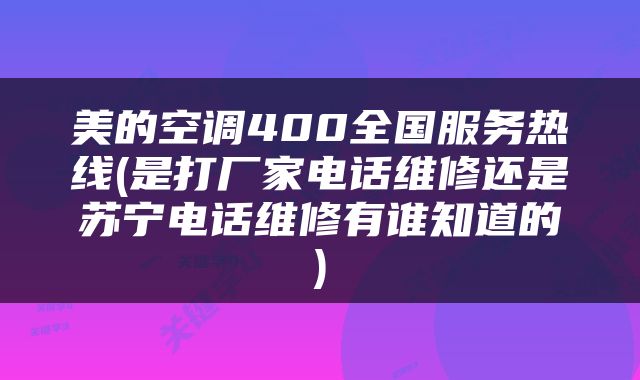 美的空调400全国服务热线(是打厂家电话维修还是苏宁电话维修有谁知道的)