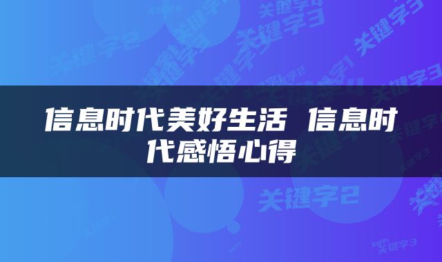 信息时代美好生活 信息时代感悟心得