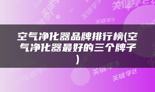 空气净化器品牌排行榜(空气净化器最好的三个牌子)