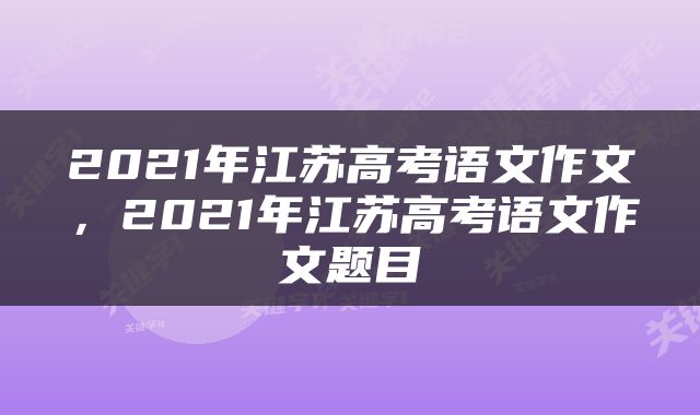 2021年江苏高考语文作文，2021年江苏高考语文作文题目