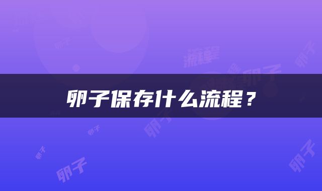 卵子保存什么流程？