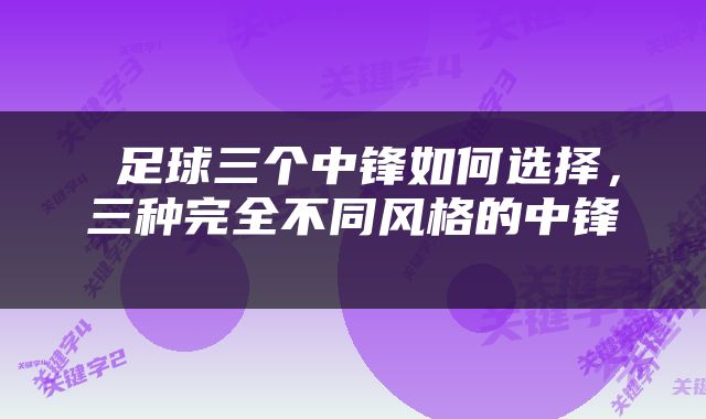  足球三个中锋如何选择，三种完全不同风格的中锋 