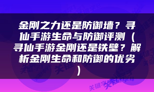 金刚之力还是防御墙？寻仙手游生命与防御评测（寻仙手游金刚还是铁壁？解析金刚生命和防御的优劣）