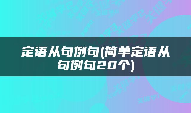 定语从句例句(简单定语从句例句20个)