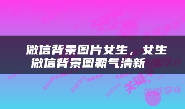  微信背景图片女生，女生微信背景图霸气清新 