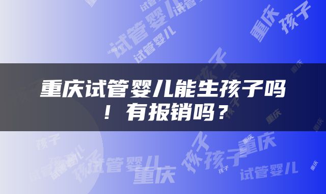 重庆试管婴儿能生孩子吗！有报销吗？