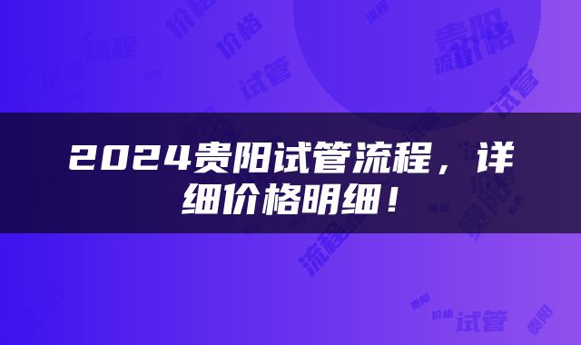 2024贵阳试管流程，详细价格明细！