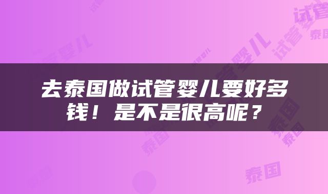 去泰国做试管婴儿要好多钱！是不是很高呢？