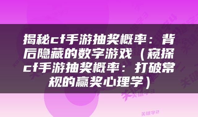 揭秘cf手游抽奖概率：背后隐藏的数字游戏（窥探cf手游抽奖概率：打破常规的赢奖心理学）