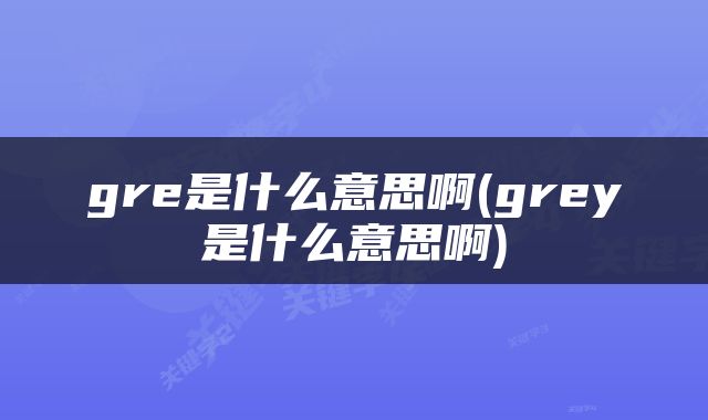 gre是什么意思啊(grey是什么意思啊)