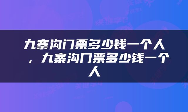 九寨沟门票多少钱一个人 ，九寨沟门票多少钱一个人