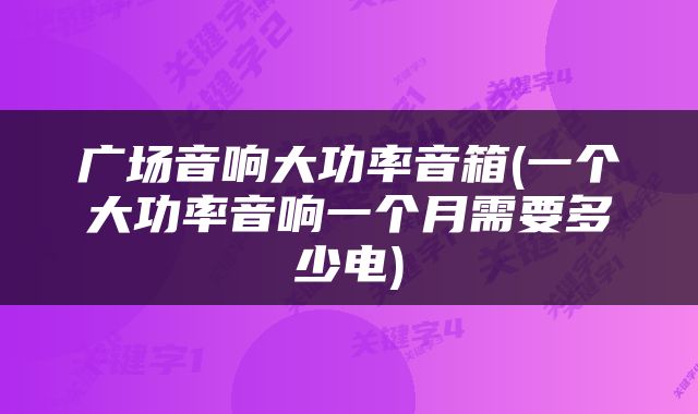 广场音响大功率音箱(一个大功率音响一个月需要多少电)