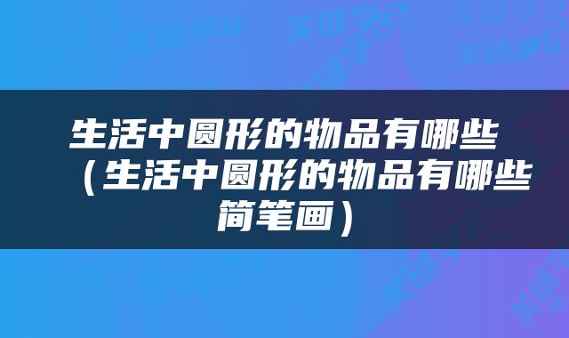 生活中圆形的物品有哪些（生活中圆形的物品有哪些简笔画）