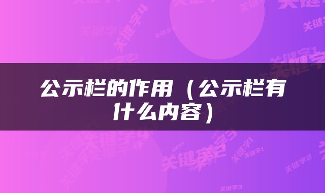 公示栏的作用（公示栏有什么内容）