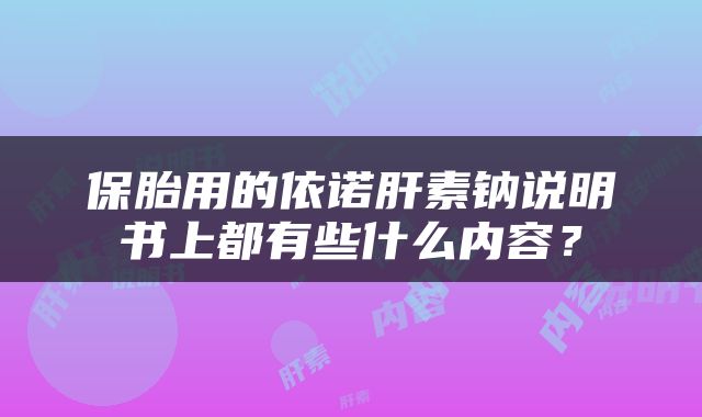 保胎用的依诺肝素钠说明书上都有些什么内容？