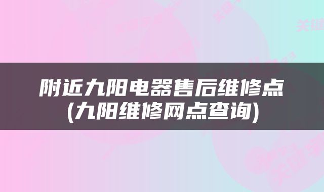 附近九阳电器售后维修点(九阳维修网点查询)