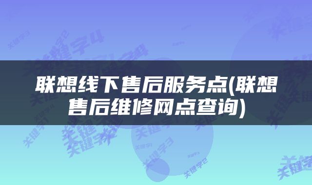 联想线下售后服务点(联想售后维修网点查询)