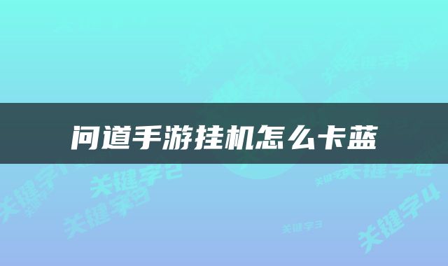 问道手游挂机怎么卡蓝