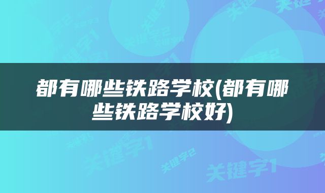 都有哪些铁路学校(都有哪些铁路学校好)