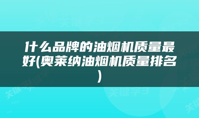 什么品牌的油烟机质量最好(奥莱纳油烟机质量排名)
