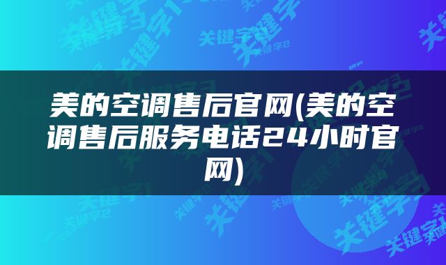 美的空调售后官网(美的空调售后服务电话24小时官网)
