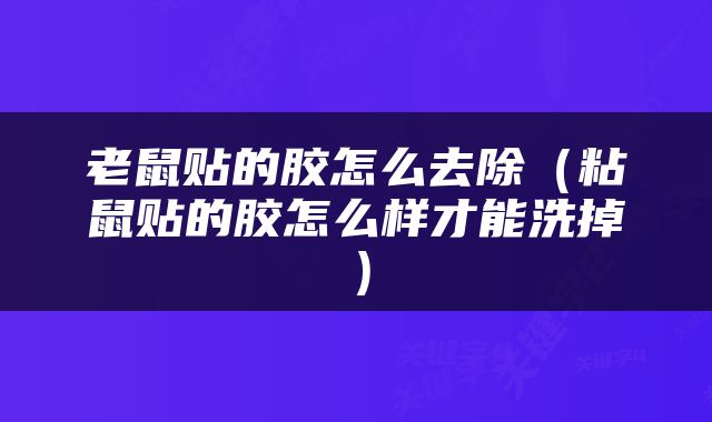 老鼠贴的胶怎么去除（粘鼠贴的胶怎么样才能洗掉）