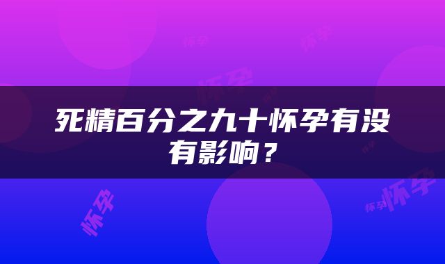 死精百分之九十怀孕有没有影响？