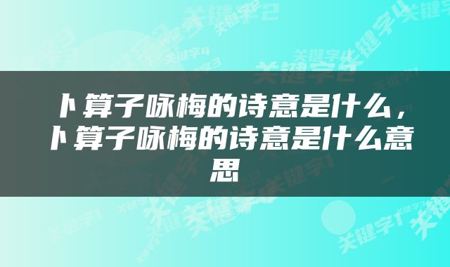 卜算子咏梅的诗意是什么，卜算子咏梅的诗意是什么意思