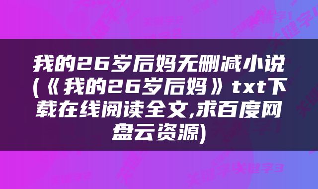 我的26岁后妈无删减小说(《我的26岁后妈》txt下载在线阅读全文,求百度网盘云资源)