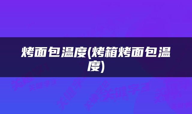 烤面包温度(烤箱烤面包温度)