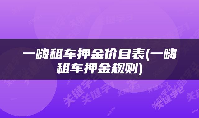 一嗨租车押金价目表(一嗨租车押金规则)