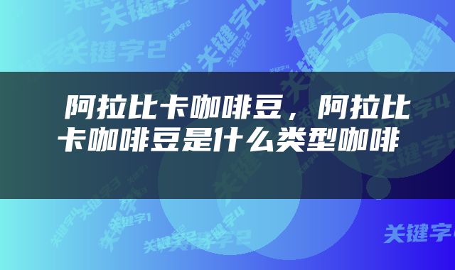  阿拉比卡咖啡豆，阿拉比卡咖啡豆是什么类型咖啡 
