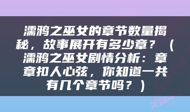 濡鸦之巫女的章节数量揭秘，故事展开有多少章？（濡鸦之巫女剧情分析：章章扣人心弦，你知道一共有几个章节吗？）