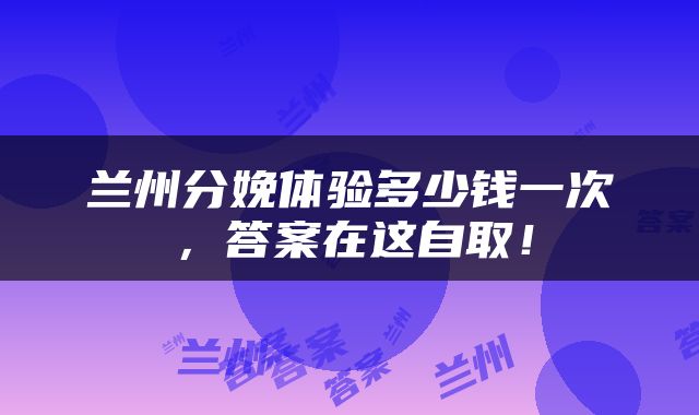 兰州分娩体验多少钱一次，答案在这自取！