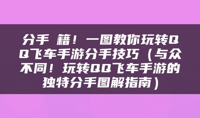 分手祕籍！一图教你玩转QQ飞车手游分手技巧（与众不同！玩转QQ飞车手游的独特分手图解指南）
