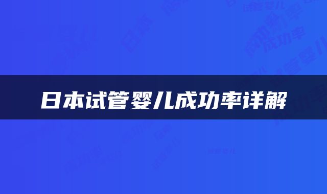 日本试管婴儿成功率详解