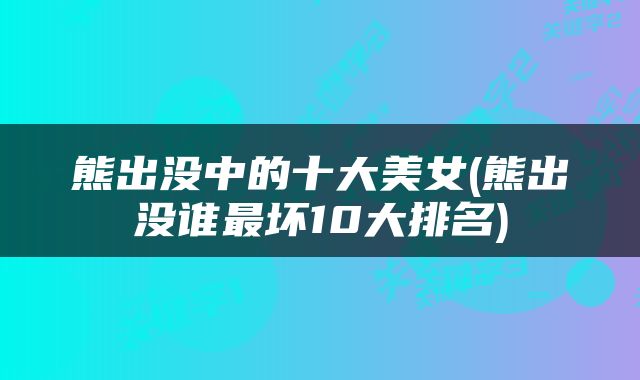 熊出没中的十大美女(熊出没谁最坏10大排名)