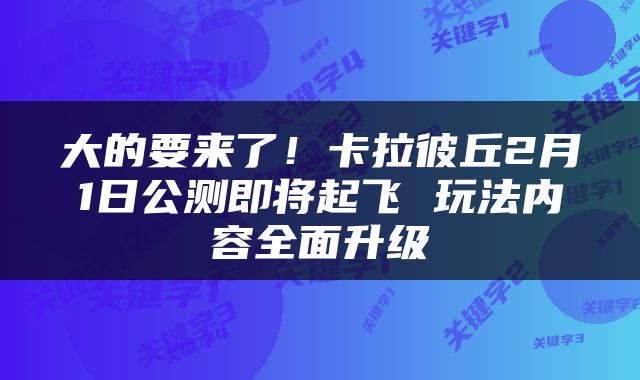 大的要来了！卡拉彼丘2月1日公测即将起飞 玩法内容全面升级