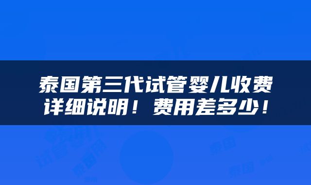 泰国第三代试管婴儿收费详细说明！费用差多少！